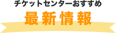 チケットセンターおすすめ 最新情報!