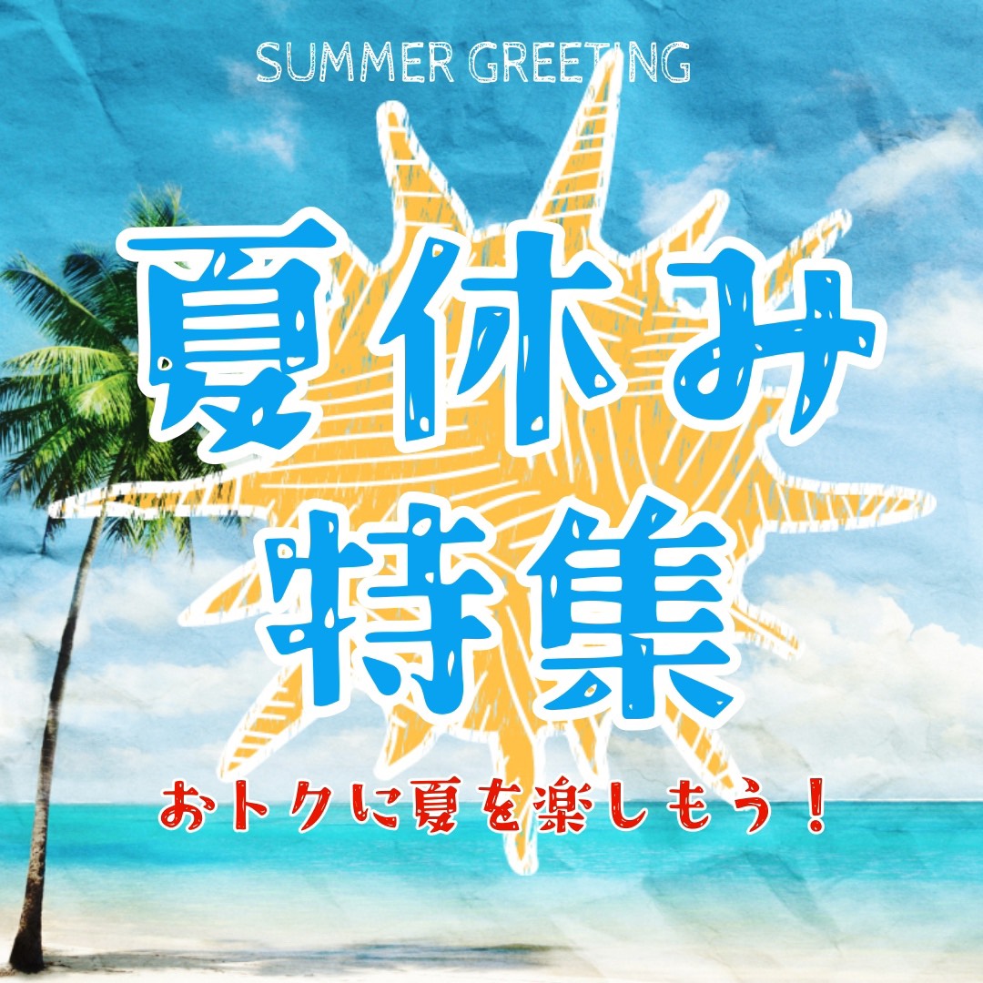 夏休みをおトクに！